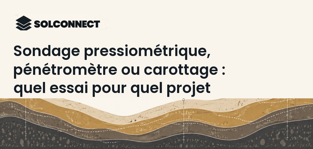 Sondage pressiométrique, pénétromètre ou carottage : quel essai pour quel projet