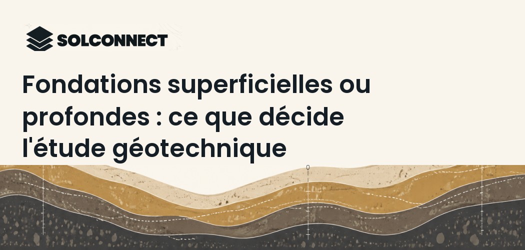 Fondations superficielles ou profondes : ce que décide l'étude géotechnique