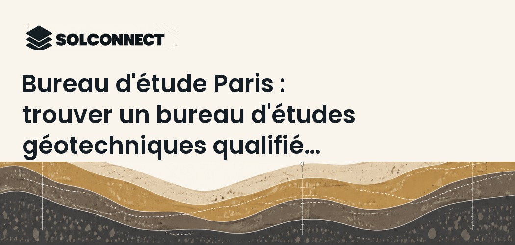 Bureau d'étude Paris : trouver un bureau d'études géotechniques qualifié avec SolConnect