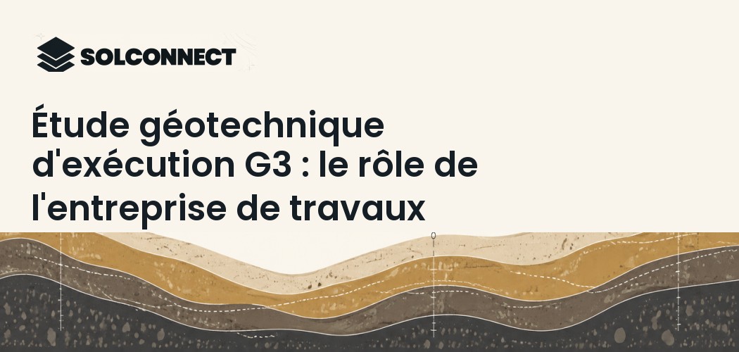 Étude géotechnique d'exécution G3 : le rôle de l'entreprise de travaux