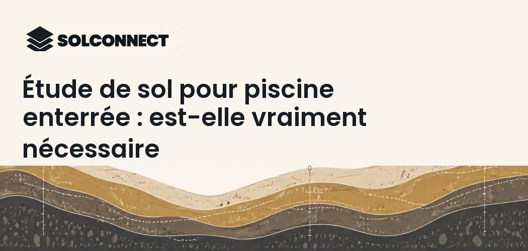 Étude de sol pour piscine enterrée : est-elle vraiment nécessaire