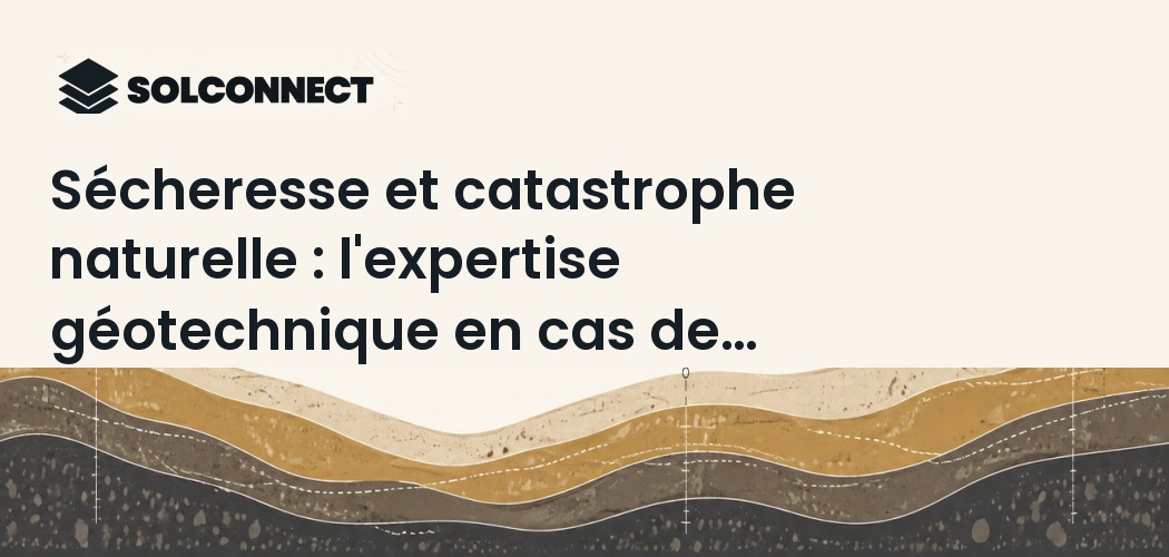 Sécheresse et catastrophe naturelle : l'expertise géotechnique en cas de fissures