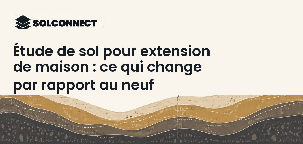 Étude de sol pour extension de maison : ce qui change par rapport au neuf