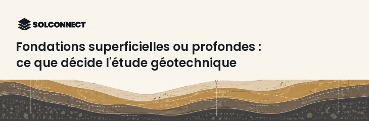 Fondations superficielles ou profondes : ce que décide l'étude géotechnique