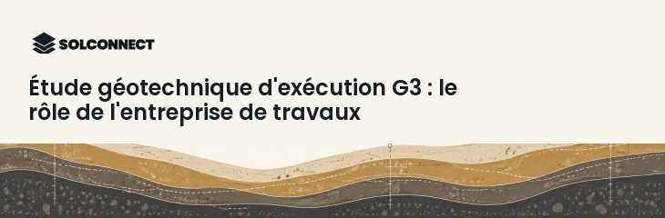 Étude géotechnique d'exécution G3 : le rôle de l'entreprise de travaux