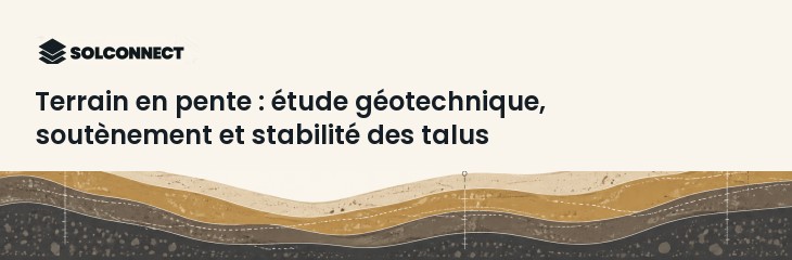 Terrain en pente : étude géotechnique, soutènement et stabilité des talus