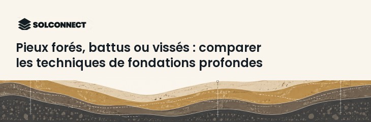 Pieux forés, battus ou vissés : comparer les techniques de fondations profondes
