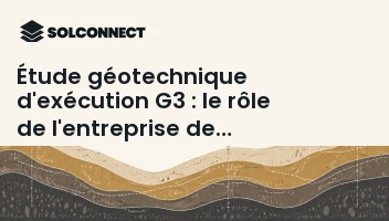 Étude géotechnique d'exécution G3 : le rôle de l'entreprise de travaux