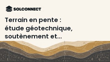 Terrain en pente : étude géotechnique, soutènement et stabilité des talus